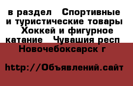  в раздел : Спортивные и туристические товары » Хоккей и фигурное катание . Чувашия респ.,Новочебоксарск г.